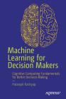 Machine Learning for Decision Makers: Cognitive Computing Fundamentals for Better Decision Making By Patanjali Kashyap Cover Image