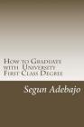 How to Graduate with a University First Class Degree: and live a responsible professional career service. By Segun Juwon Adebajo Cover Image