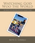 Watching God Woo the World: An Adult Exploration of God's Grand Story By Ruth E. Correll Cover Image