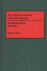 The Indians of Central and South America: An Ethnohistorical Dictionary (Studies; 6) By James Olson Cover Image