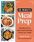 30-Minute Meal Prep: 100 Healthy and Delicious Recipes to Eat All Week By Robin Miller Cover Image