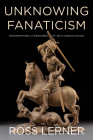 Unknowing Fanaticism: Reformation Literatures of Self-Annihilation By Ross Lerner Cover Image