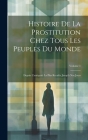 Histoire De La Prostitution Chez Tous Les Peuples Du Monde: Depuis L'antiquité La Plus Reculée Jusqu'à Nos Jours; Volume 1 Cover Image