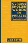 Curious English Words and Phrases: The Truth Behind the Expressions We Use By Max Cryer Cover Image