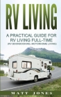 RV Living: A Practical Guide For RV Living Full-Time (Rv Boondocking, Motorhome Living) By Matt Jones Cover Image