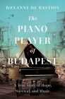 The Piano Player of Budapest: A True Story of Survival, Hope, and Music By Roxanne de Bastion Cover Image