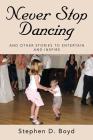 Never Stop Dancing: and other stories to entertain and inspire By Stephen D. Boyd (Compiled by), Lanita Bradley Boyd (Editor) Cover Image