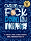 Calm The F*ck Down I'm a Interpreter: Swear Word Coloring Book For Adults: Humorous job Cusses, Snarky Comments, Motivating Quotes & Relatable Interpr By Swear Word Coloring Book Cover Image