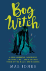 Bog Witch: A Semi-Mystical Immersion Into Wild Wetland Habitats: Their Myths, Magic, and Meaning Cover Image