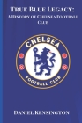 True Blue Legacy: A History of Chelsea Football Club Cover Image
