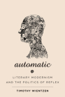 Automatic: Literary Modernism and the Politics of Reflex (Hopkins Studies in Modernism) By Timothy Wientzen Cover Image