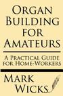 Organ Building for Amateurs: A Practical Guide for Home-Workers Containing Specifications, Designs, and Full Instructions for Making Every Portion Cover Image