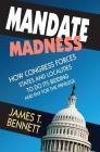 Mandate Madness: How Congress Forces States and Localities to Do Its Bidding and Pay for the Privilege By Bennett James T. (Editor) Cover Image