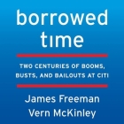Borrowed Time Lib/E: Two Centuries of Booms, Busts, and Bailouts at Citi By James Freeman, Vern McKinley, Fred Sanders (Read by) Cover Image