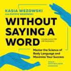 Without Saying a Word Lib/E: Master the Science of Body Language and Maximize Your Success By Kasia Wezowski, Patryk Wezowski, Kate Mulligan (Read by) Cover Image