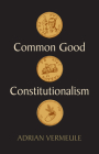 Common Good Constitutionalism By Adrian Vermeule Cover Image