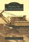 Building the Blue Ridge Parkway (Images of America) By Karen J. Hall, Friends of the Blue Ridge Parkway Inc Cover Image