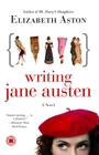 Writing Jane Austen: A Novel By Elizabeth Aston Cover Image