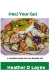 Heal Your Gut: A Complete Guide For Your Healthy Gut By Hearther D. Layne Cover Image