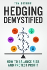 Hedging Demystified: How to Balance Risk and Protect Profit By Tim Bishop Cover Image