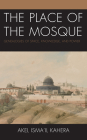 The Place of the Mosque: Genealogies of Space, Knowledge, and Power By Akel Isma'il Kahera Cover Image