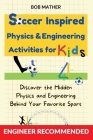 Soccer Inspired Physics & Engineering Activities for Kids: Discover the Hidden Physics and Engineering Behind Your Favorite Sport (Coding for Absolute By Bob Mather Cover Image