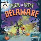 Trick or Treat in Delaware: A Halloween Adventure Through The First State By Eric James, Karl West (Illustrator) Cover Image