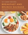 101 Yummy Breakfast and Brunch Sausage Recipes: A Yummy Breakfast and Brunch Sausage Cookbook Everyone Loves! Cover Image