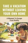 Take A Vacation Without Leaving Your Own Home: A Moment To Escape From Reality: The Holiday Ideas By Deedra Edith Cover Image