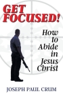 Get Focused: How to Abide in Jesus Christ By Joseph Paul Crum Cover Image