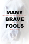 Many Brave Fools: A Story of Addiction, Dysfunction, Codependency...and Horses Cover Image