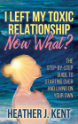 I Left My Toxic Relationship -Now What?: The Step-By-Step Guide to Starting Over and Living on Your Own By Heather J. Kent Cover Image