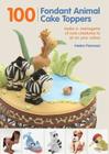 100 Fondant Animal Cake Toppers: Make a Menagerie of Cute Creatures to Sit on Your Cakes By Helen Penman Cover Image