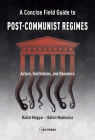 Concise Field Guide to Post-Communist Regimes: Actors, Institutions, and Dynamics By Bálint Magyar, Bálint Madlovics Cover Image