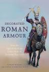 Decorated Roman Armour: From the Age of the Kings to the Death of Justinian the Great By Raffaele D'Amato, Andrey Evgenevich Negin Cover Image