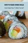 How to Make Sushi Rolls: Surprisingly Easy To Make Yourself: Sushi Roll Recipe Cover Image
