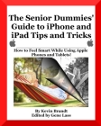 The Senior Dummies' Guide to iPhone and iPad Tips and Tricks: How to Feel Smart While Using Apple Phones and Tablets Cover Image