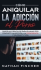 Cómo Aniquilar la Adicción al Porno: Pasos muy Sencillos para Eliminar por Completo la Adicción a la Pornografía y Mejorar tu Vida Cover Image