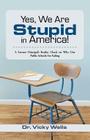 Yes, We Are Stupid in America!: A Former Principal's Reality Check on Why Our Public Schools Are Failing By Vicky Wells Cover Image