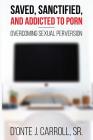 Saved, Sanctified, and Addicted to Porn: Overcoming Sexual Perversion By Sr. Carroll, D'Onte J. Cover Image