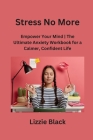 Stress No More: Empower Your Mind The Ultimate Anxiety Workbook for a Calmer, Confident Life Cover Image