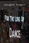 For the Love of Dance By Elizabeth Moreton Cover Image
