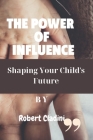 The Power Of Influence: Shaping your Child's Future By Robert Cladini Cover Image