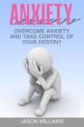 Anxiety: Overcome Anxiety and Take Control of your Destiny By Jason Williams Cover Image