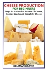 Cheese Production for Beginners: Steps To Production Process Of Cheese, Cantal, Gouda And Caerphilly Cheese By Coleman Carter Cover Image