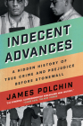 Indecent Advances: A Hidden History of True Crime and Prejudice Before Stonewall Cover Image