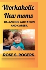 Workaholic New Moms: Balancing lactation and career. Cover Image