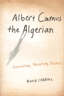 Albert Camus the Algerian: Colonialism, Terrorism, Justice By David Carroll Cover Image
