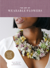 The Art of Wearable Flowers: Floral Rings, Bracelets, Earrings, Necklaces, and More (How to Make 40 Fresh Floral Accessories, Flower Jewelry Book) Cover Image