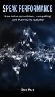 Speak Performance: How to be a confident, compelling and convincing speaker By Ges Ray Cover Image